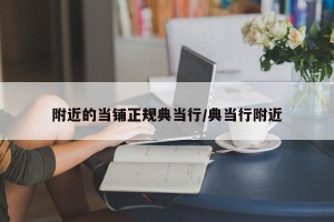 附近的当铺正规典当行/典当行附近