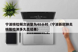 宁波核检频次调整为48小时（宁波新冠肺炎核酸检测多久出结果）