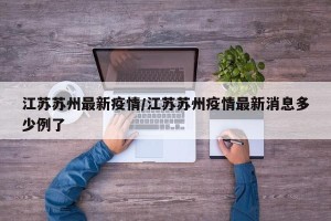 江苏苏州最新疫情/江苏苏州疫情最新消息多少例了