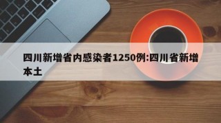 四川新增省内感染者1250例:四川省新增本土