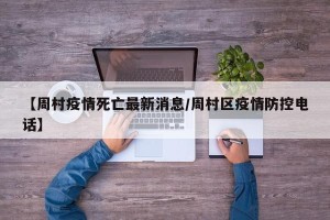 【周村疫情死亡最新消息/周村区疫情防控电话】