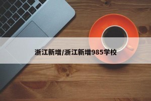 浙江新增/浙江新增985学校