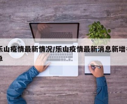 乐山疫情最新情况/乐山疫情最新消息新增名单