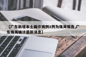 【广东新增本土确诊病例1例为珠海报告,广东珠海确诊最新消息】