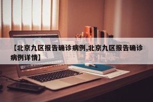 【北京九区报告确诊病例,北京九区报告确诊病例详情】