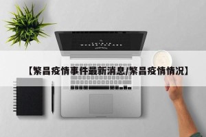 【繁昌疫情事件最新消息/繁昌疫情情况】