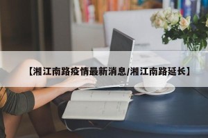 【湘江南路疫情最新消息/湘江南路延长】