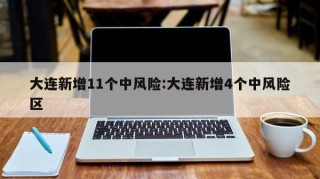 大连新增11个中风险:大连新增4个中风险区