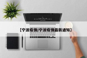 【宁波疫情/宁波疫情最新通知】