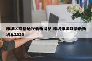 潍城区疫情通报最新消息:潍坊潍城疫情最新消息2020