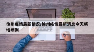 徐州疫情最新情况/徐州疫情最新消息今天新增病例