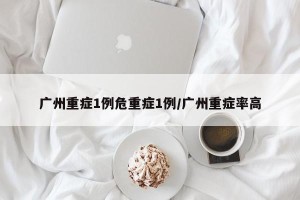 广州重症1例危重症1例/广州重症率高