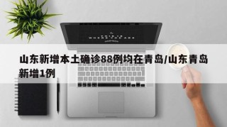 山东新增本土确诊88例均在青岛/山东青岛新增1例