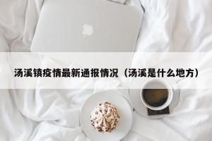 汤溪镇疫情最新通报情况（汤溪是什么地方）