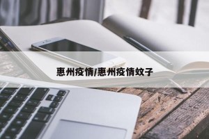惠州疫情/惠州疫情蚊子