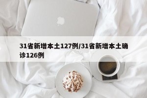 31省新增本土127例/31省新增本土确诊126例