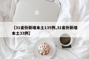 【31省份新增本土135例,31省份新增本土33例】