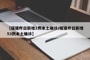 【福建昨日新增1例本土确诊/福建昨日新增53例本土确诊】