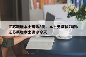 江苏新增本土确诊8例、本土无症状76例:江苏新增本土确诊今天