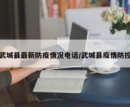 武城县最新防疫情况电话/武城县疫情防控