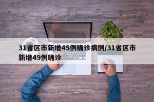 31省区市新增45例确诊病例/31省区市新增49例确诊