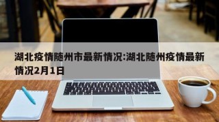 湖北疫情随州市最新情况:湖北随州疫情最新情况2月1日