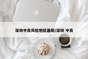 深圳中高风险地区最新/深圳 中高