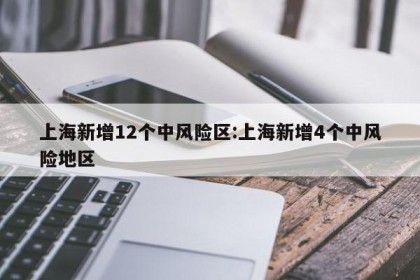 上海新增12个中风险区:上海新增4个中风险地区