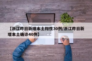【浙江昨日新增本土阳性30例/浙江昨日新增本土确诊40例】