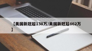 【美国新冠超138万/美国新冠超862万】