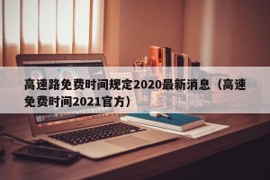 高速路免费时间规定2020最新消息（高速免费时间2021官方）