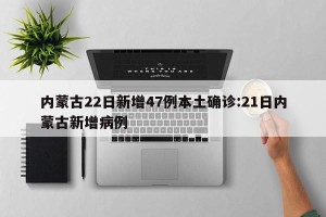 内蒙古22日新增47例本土确诊:21日内蒙古新增病例