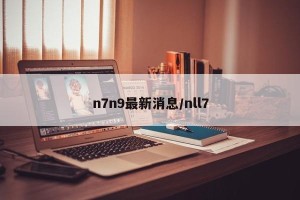 n7n9最新消息/nll7