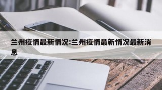 兰州疫情最新情况:兰州疫情最新情况最新消息