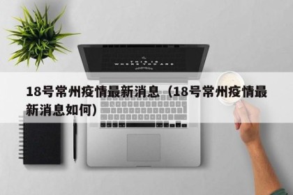 18号常州疫情最新消息（18号常州疫情最新消息如何）