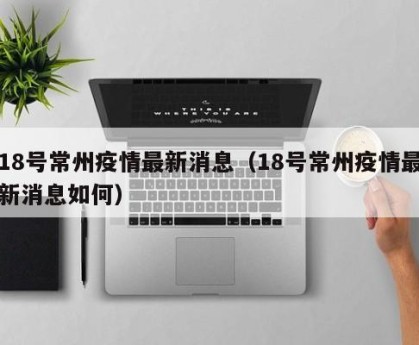 18号常州疫情最新消息（18号常州疫情最新消息如何）