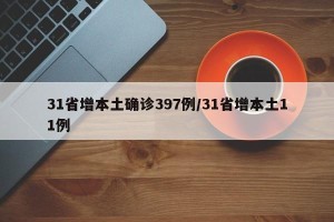 31省增本土确诊397例/31省增本土11例