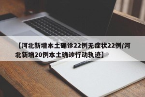 【河北新增本土确诊22例无症状22例/河北新增20例本土确诊行动轨迹】