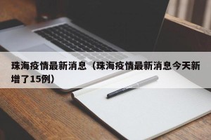 珠海疫情最新消息（珠海疫情最新消息今天新增了15例）