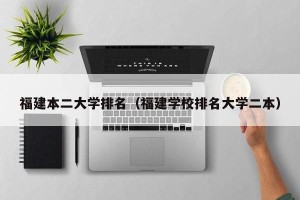 福建本二大学排名（福建学校排名大学二本）
