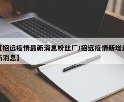 【招远疫情最新消息粉丝厂/招远疫情新增最新消息】