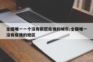 全国唯一一个没有新冠疫情的城市/全国唯一没有疫情的地区