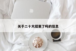 关于二十大结束了吗的信息