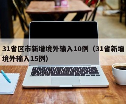 31省区市新增境外输入10例（31省新增境外输入15例）