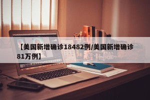 【美国新增确诊18482例/美国新增确诊81万例】