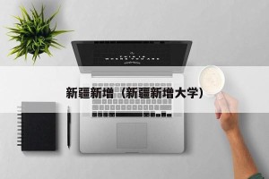 新疆新增（新疆新增大学）