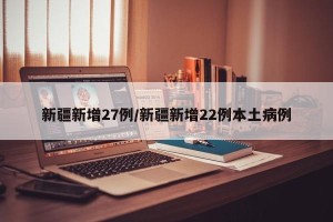 新疆新增27例/新疆新增22例本土病例