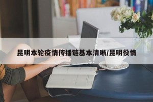昆明本轮疫情传播链基本清晰/昆明役情