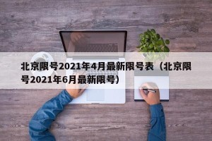 北京限号2021年4月最新限号表（北京限号2021年6月最新限号）