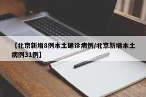 【北京新增8例本土确诊病例/北京新增本土病例31例】